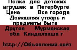 Полка  для  детских игрушек  в  Петербурге › Цена ­ 500 - Все города Домашняя утварь и предметы быта » Другое   . Мурманская обл.,Кандалакша г.